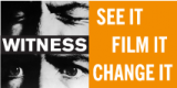 [Logo] WITNESS Logo shows a person with their eyes closed and then their eyes open, with text that reads "See It, Film It, Change It."